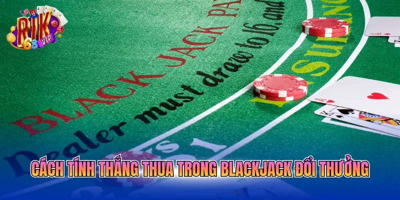 cach-tinh-thang-thua-trong-blackjack-doi-thuong Cách tính thắng thua trong Blackjack đổi thưởng