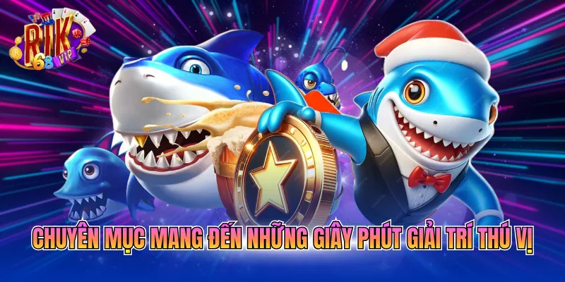chuyen-muc-mang-den-nhung-giay-phut-giai-tri-thu-vi Chuyên mục mang đến những giây phút giải trí thú vị