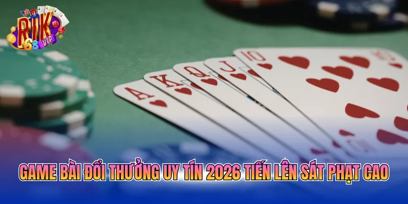 game-bai-doi-thuong-uy-tin-2026-tien-len-sat-phat-cao Game bài đổi thưởng uy tín 2026 Tiến Lên sát phạt cao
