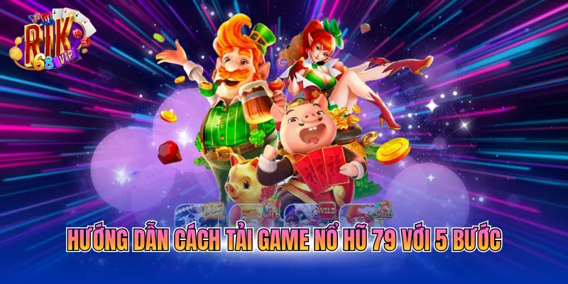 huong-dan-cach-tai-game-no-hu-79-voi-5-buoc Hướng dẫn cách tải game nổ hũ 79 với 5 bước