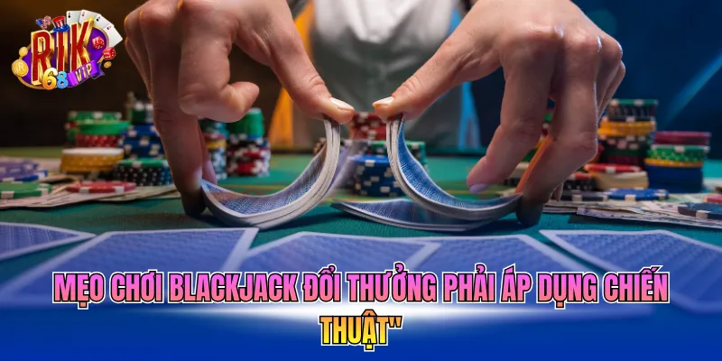 meo-choi-blackjack-doi-thuong-phai-ap-dung-chien-thuat Mẹo chơi Blackjack đổi thưởng phải áp dụng chiến thuật