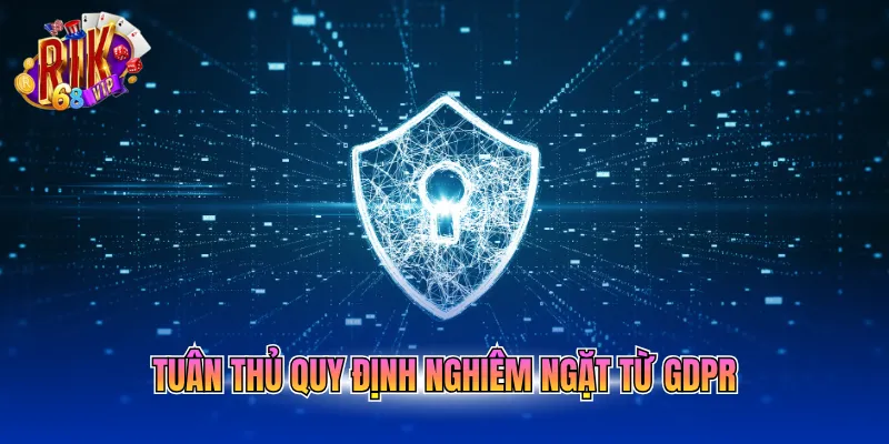 Tuân thủ quy định nghiêm ngặt từ GDPR
